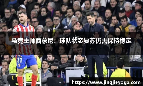 马竞主帅西蒙尼：球队状态复苏仍需保持稳定