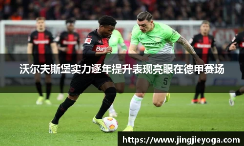 沃尔夫斯堡实力逐年提升表现亮眼在德甲赛场