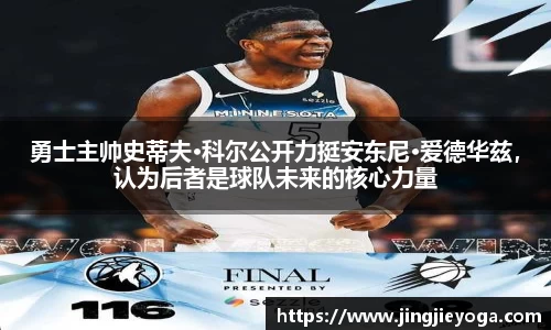 勇士主帅史蒂夫·科尔公开力挺安东尼·爱德华兹，认为后者是球队未来的核心力量