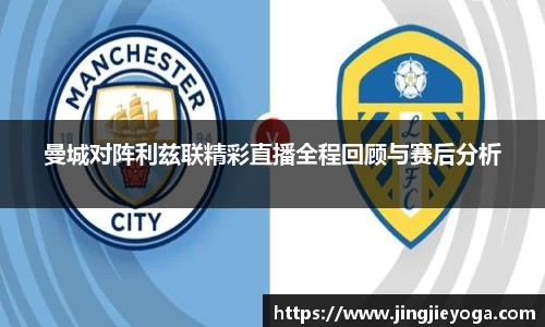 曼城对阵利兹联精彩直播全程回顾与赛后分析