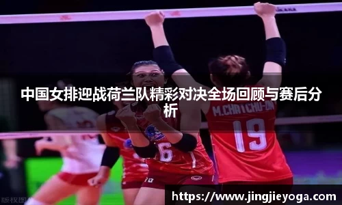 中国女排迎战荷兰队精彩对决全场回顾与赛后分析