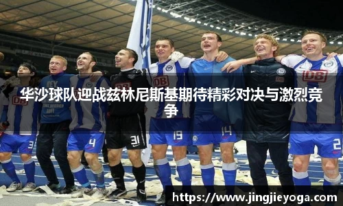 华沙球队迎战兹林尼斯基期待精彩对决与激烈竞争