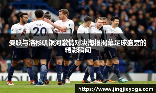 曼联与洛杉矶银河激情对决海报揭幕足球盛宴的精彩瞬间