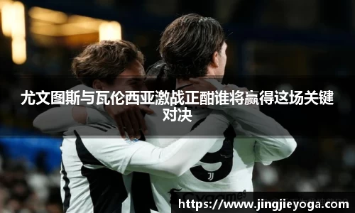 尤文图斯与瓦伦西亚激战正酣谁将赢得这场关键对决