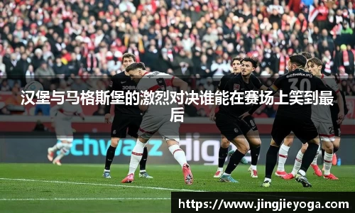 汉堡与马格斯堡的激烈对决谁能在赛场上笑到最后
