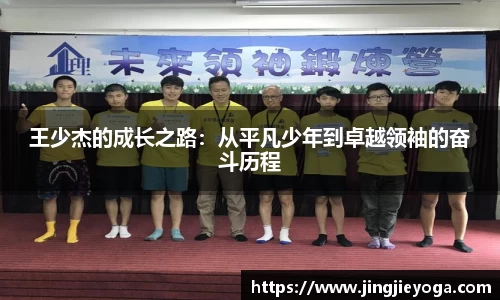 王少杰的成长之路：从平凡少年到卓越领袖的奋斗历程