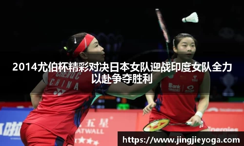 2014尤伯杯精彩对决日本女队迎战印度女队全力以赴争夺胜利