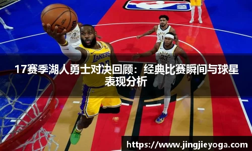 17赛季湖人勇士对决回顾：经典比赛瞬间与球星表现分析