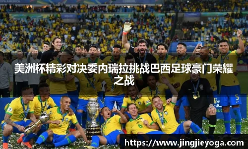 美洲杯精彩对决委内瑞拉挑战巴西足球豪门荣耀之战