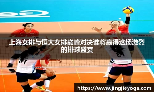 上海女排与恒大女排巅峰对决谁将赢得这场激烈的排球盛宴