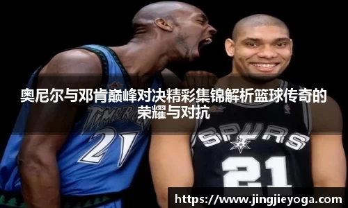 奥尼尔与邓肯巅峰对决精彩集锦解析篮球传奇的荣耀与对抗