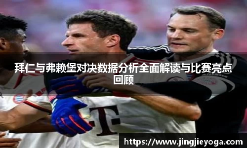 拜仁与弗赖堡对决数据分析全面解读与比赛亮点回顾