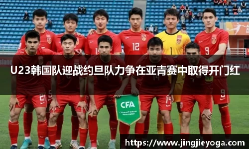 U23韩国队迎战约旦队力争在亚青赛中取得开门红