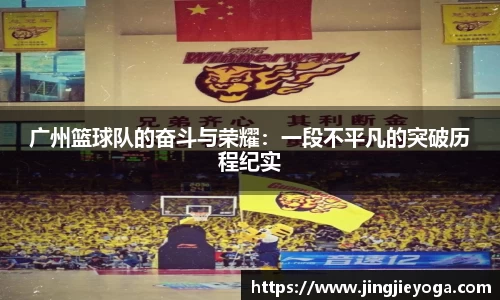 广州篮球队的奋斗与荣耀：一段不平凡的突破历程纪实